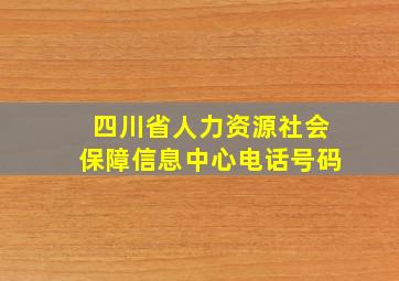 四川省人力资源社会保障信息中心电话号码