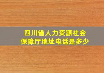 四川省人力资源社会保障厅地址电话是多少