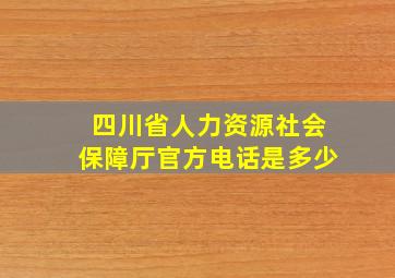 四川省人力资源社会保障厅官方电话是多少