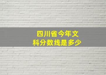 四川省今年文科分数线是多少