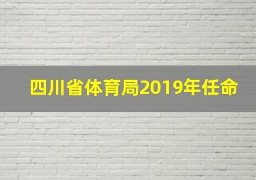 四川省体育局2019年任命