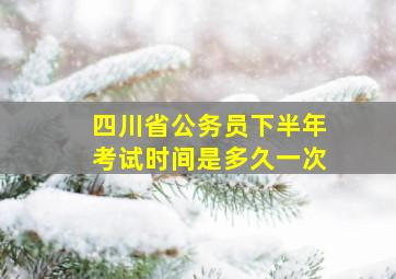 四川省公务员下半年考试时间是多久一次