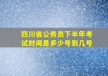 四川省公务员下半年考试时间是多少号到几号