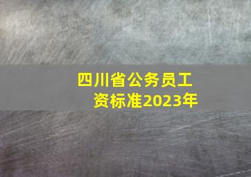 四川省公务员工资标准2023年