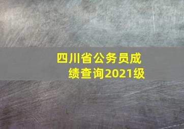 四川省公务员成绩查询2021级