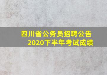 四川省公务员招聘公告2020下半年考试成绩