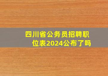 四川省公务员招聘职位表2024公布了吗