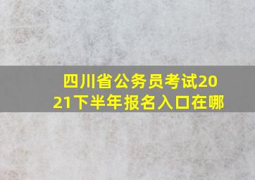 四川省公务员考试2021下半年报名入口在哪