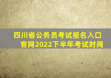 四川省公务员考试报名入口官网2022下半年考试时间