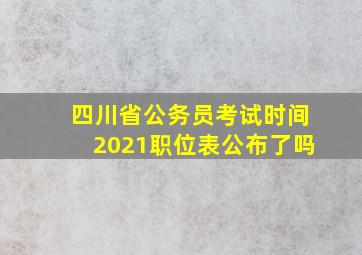 四川省公务员考试时间2021职位表公布了吗