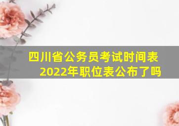 四川省公务员考试时间表2022年职位表公布了吗