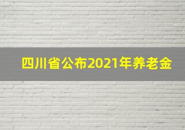 四川省公布2021年养老金