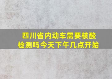 四川省内动车需要核酸检测吗今天下午几点开始