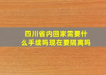 四川省内回家需要什么手续吗现在要隔离吗