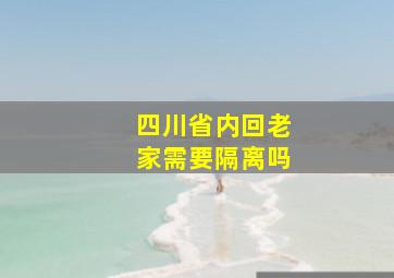 四川省内回老家需要隔离吗