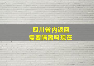 四川省内返回需要隔离吗现在