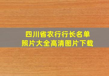 四川省农行行长名单照片大全高清图片下载