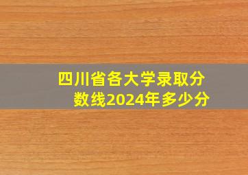 四川省各大学录取分数线2024年多少分