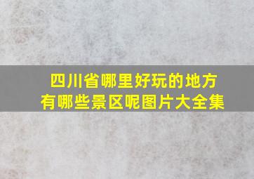 四川省哪里好玩的地方有哪些景区呢图片大全集