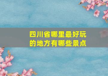 四川省哪里最好玩的地方有哪些景点