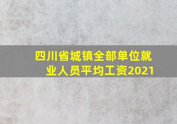 四川省城镇全部单位就业人员平均工资2021