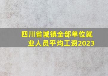 四川省城镇全部单位就业人员平均工资2023