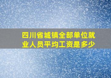 四川省城镇全部单位就业人员平均工资是多少