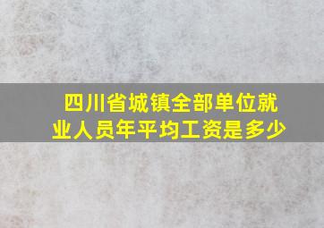 四川省城镇全部单位就业人员年平均工资是多少