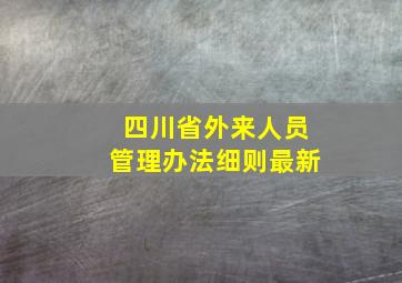 四川省外来人员管理办法细则最新