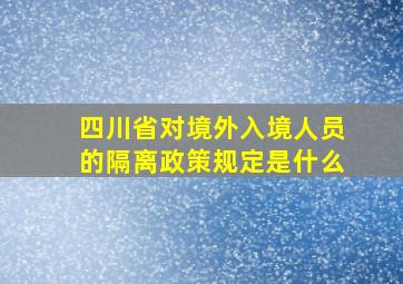 四川省对境外入境人员的隔离政策规定是什么