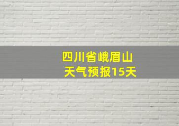 四川省峨眉山天气预报15天