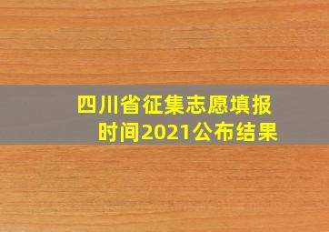 四川省征集志愿填报时间2021公布结果