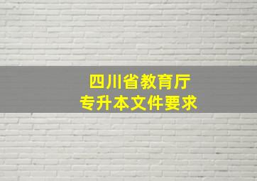 四川省教育厅专升本文件要求