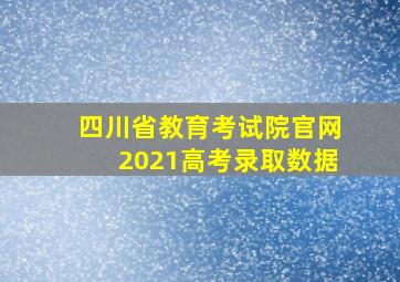 四川省教育考试院官网2021高考录取数据