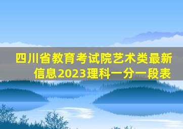 四川省教育考试院艺术类最新信息2023理科一分一段表