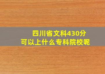 四川省文科430分可以上什么专科院校呢