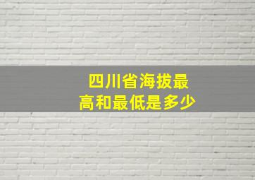 四川省海拔最高和最低是多少