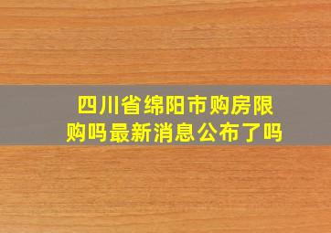 四川省绵阳市购房限购吗最新消息公布了吗