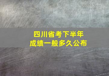 四川省考下半年成绩一般多久公布