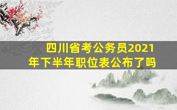 四川省考公务员2021年下半年职位表公布了吗