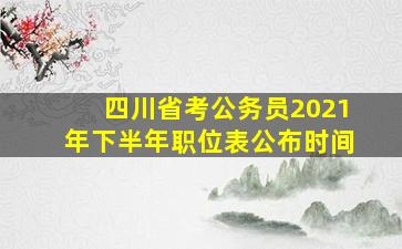 四川省考公务员2021年下半年职位表公布时间