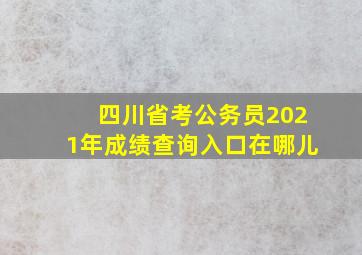 四川省考公务员2021年成绩查询入口在哪儿