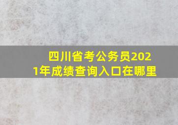 四川省考公务员2021年成绩查询入口在哪里