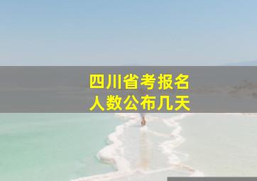 四川省考报名人数公布几天