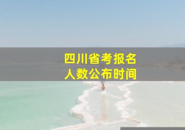 四川省考报名人数公布时间