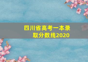 四川省高考一本录取分数线2020