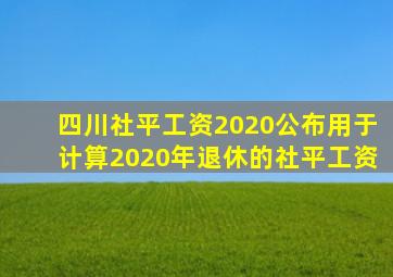 四川社平工资2020公布用于计算2020年退休的社平工资