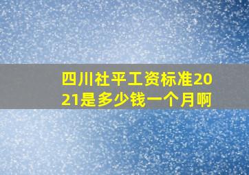 四川社平工资标准2021是多少钱一个月啊