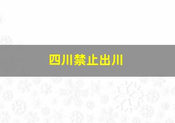 四川禁止出川