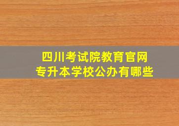 四川考试院教育官网专升本学校公办有哪些